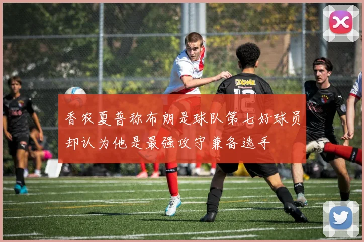 香农夏普称布朗是球队第七好球员却认为他是最强攻守兼备选手