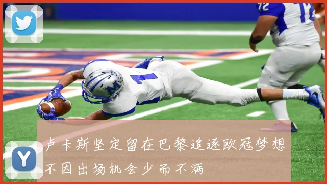 卢卡斯坚定留在巴黎追逐欧冠梦想不因出场机会少而不满