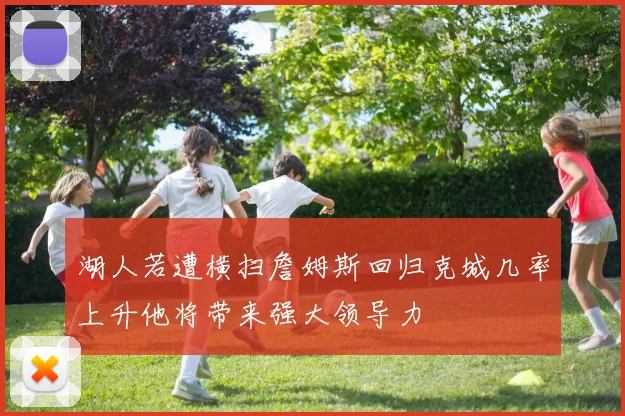 湖人若遭横扫詹姆斯回归克城几率上升他将带来强大领导力