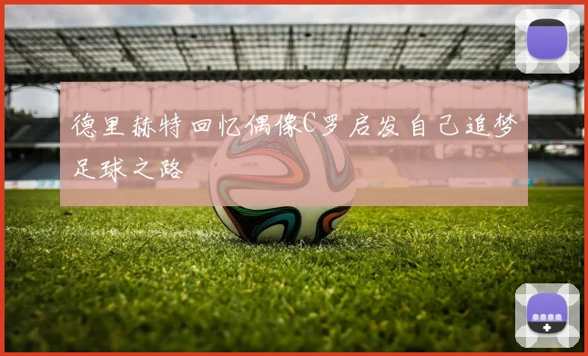 德里赫特回忆偶像C罗启发自己追梦足球之路